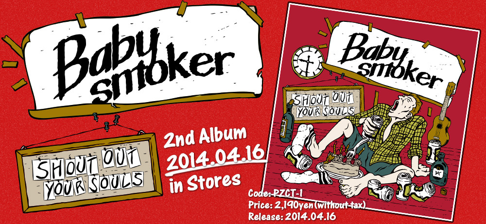 Baby smoker 2nd Album [SHOUT OUT YOUR SOULS] 2014.04.16 in Stores!! Code: PZCT-01 / Price: 2,190yen(without tax)